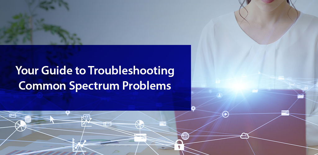 Your Guide to Troubleshooting Common Spectrum Problems